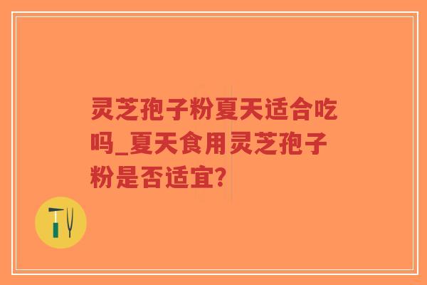 灵芝孢子粉夏天适合吃吗_夏天食用灵芝孢子粉是否适宜?-第1张图片-超越 灵芝孢子粉夏天适合吃吗_夏天食用灵芝孢子粉是否适宜?-第1张图片-超越