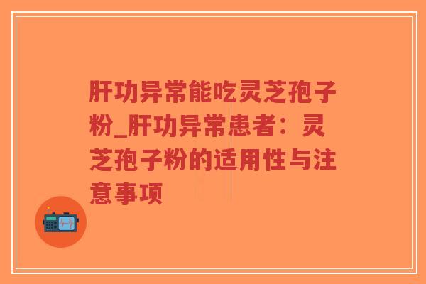 肝功异常能吃灵芝孢子粉_肝功异常患者:灵芝孢子粉的适用性与注意事项-第1张图片-超越 肝功异常能吃灵芝孢子粉_肝功异常患者:灵芝孢子粉的适用性与注意事项-第1张图片-超越