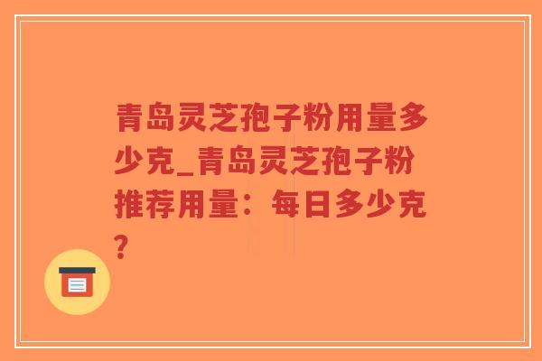 青岛灵芝孢子粉用量多少克_青岛灵芝孢子粉推荐用量:每日多少克?-第1张图片-超越 青岛灵芝孢子粉用量多少克_青岛灵芝孢子粉推荐用量:每日多少克?-第1张图片-超越