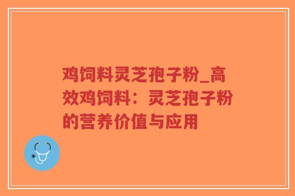 鸡饲料灵芝孢子粉_高效鸡饲料:灵芝孢子粉的营养价值与应用-第1张图片-超越 鸡饲料灵芝孢子粉_高效鸡饲料:灵芝孢子粉的营养价值与应用-第1张图片-超越