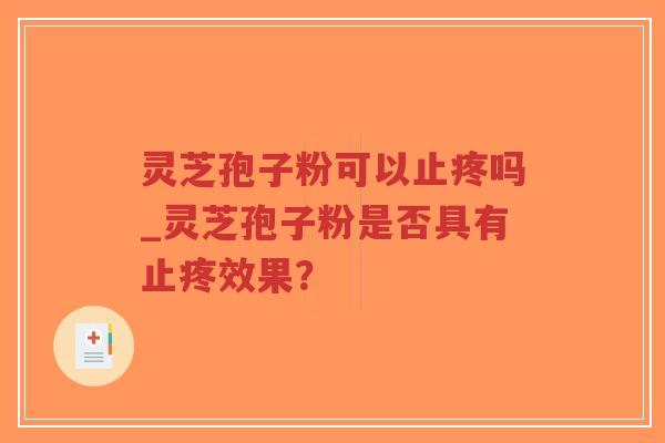 灵芝孢子粉可以止疼吗_灵芝孢子粉是否具有止疼效果?-第1张图片-超越 灵芝孢子粉可以止疼吗_灵芝孢子粉是否具有止疼效果?-第1张图片-超越