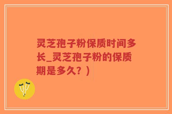 灵芝孢子粉保质时间多长_灵芝孢子粉的保质期是多久?)-第1张图片-超越 灵芝孢子粉保质时间多长_灵芝孢子粉的保质期是多久?)-第1张图片-超越