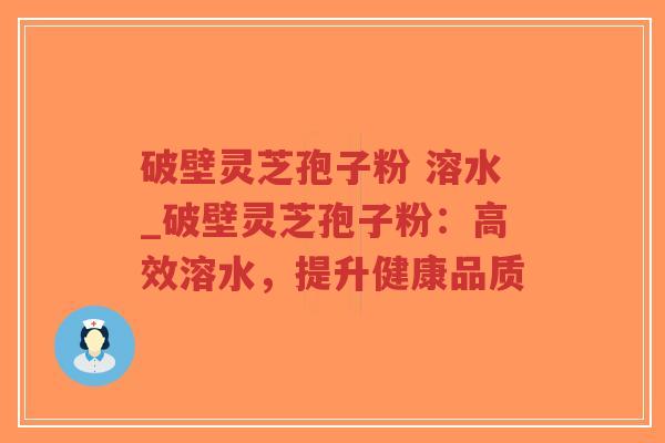 破壁灵芝孢子粉 溶水_破壁灵芝孢子粉:高效溶水,提升健康品质-第1张图片-超越 破壁灵芝孢子粉 溶水_破壁灵芝孢子粉:高效溶水,提升健康品质-第1张图片-超越