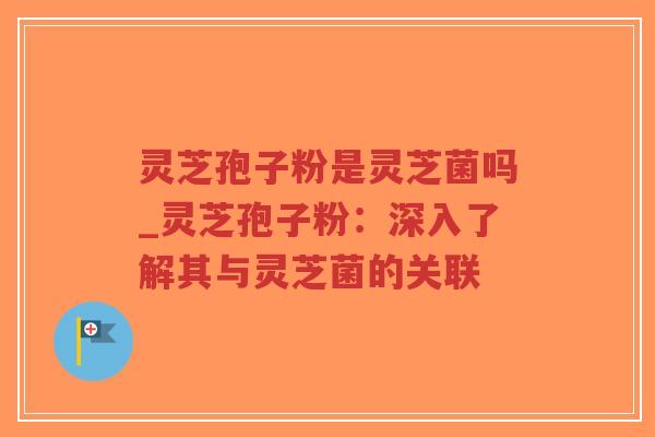 灵芝孢子粉是灵芝菌吗_灵芝孢子粉:深入了解其与灵芝菌的关联-第1张图片-超越 灵芝孢子粉是灵芝菌吗_灵芝孢子粉:深入了解其与灵芝菌的关联-第1张图片-超越