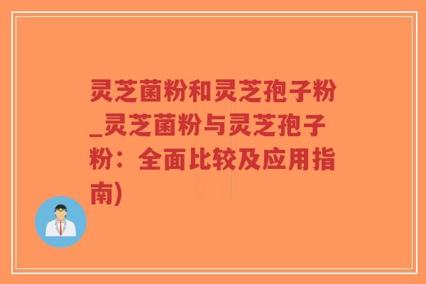 灵芝菌粉和灵芝孢子粉_灵芝菌粉与灵芝孢子粉:全面比较及应用指南)-第1张图片-超越 灵芝菌粉和灵芝孢子粉_灵芝菌粉与灵芝孢子粉:全面比较及应用指南)-第1张图片-超越