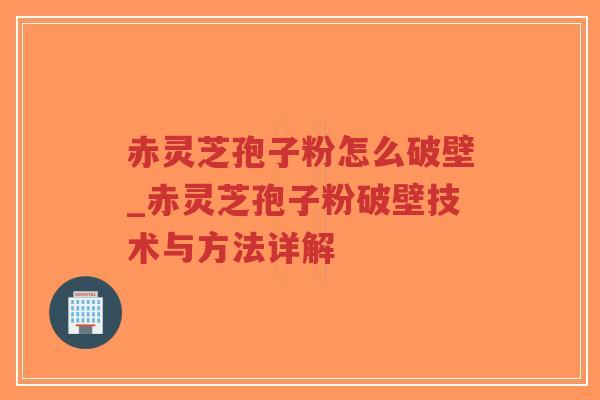 赤灵芝孢子粉怎么破壁_赤灵芝孢子粉破壁技术与方法详解-第1张图片-超越 赤灵芝孢子粉怎么破壁_赤灵芝孢子粉破壁技术与方法详解-第1张图片-超越