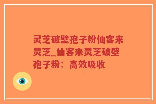 灵芝破壁孢子粉仙客来灵芝_仙客来灵芝破壁孢子粉:高效吸收-第1张图片-超越 灵芝破壁孢子粉仙客来灵芝_仙客来灵芝破壁孢子粉:高效吸收-第1张图片-超越