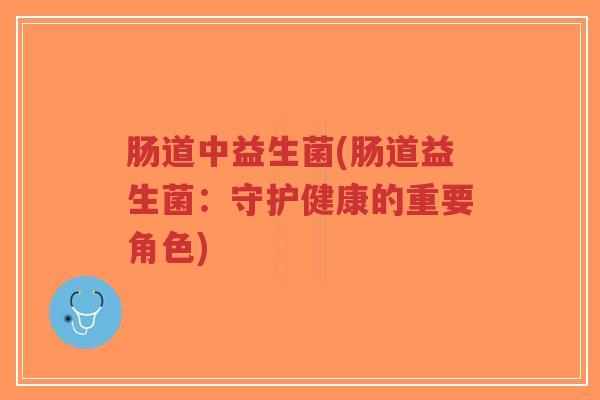 肠道中益生菌(肠道益生菌:守护健康的重要角色)-第1张图片-超越 肠道中益生菌(肠道益生菌:守护健康的重要角色)-第1张图片-超越