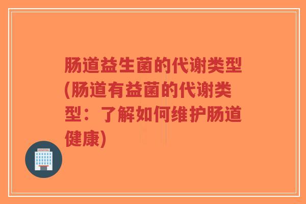 肠道益生菌的代谢类型(肠道有益菌的代谢类型：了解如何维护肠道健康)-第1张图片-超越