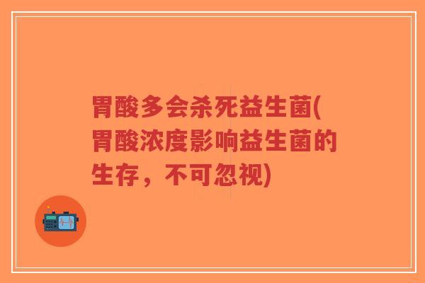 胃酸多会杀死益生菌(胃酸浓度影响益生菌的生存,不可忽视)-第1张图片-超越 胃酸多会杀死益生菌(胃酸浓度影响益生菌的生存,不可忽视)-第1张图片-超越