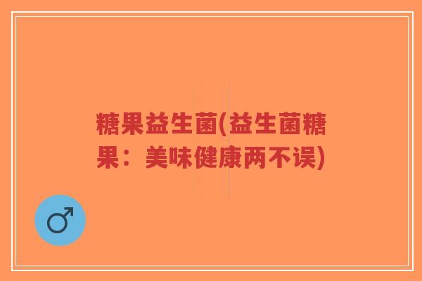 糖果益生菌(益生菌糖果:美味健康两不误)-第1张图片-超越 糖果益生菌(益生菌糖果:美味健康两不误)-第1张图片-超越