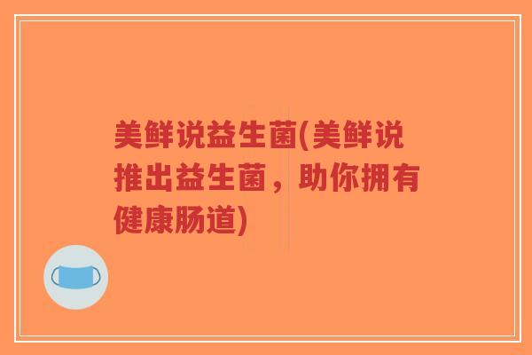 美鲜说益生菌(美鲜说推出益生菌,助你拥有健康肠道)-第1张图片-超越 美鲜说益生菌(美鲜说推出益生菌,助你拥有健康肠道)-第1张图片-超越