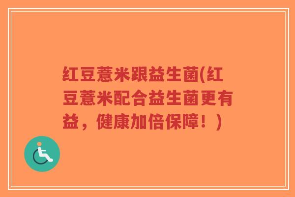 红豆薏米跟益生菌(红豆薏米配合益生菌更有益,健康加倍保障!)-第1张图片-超越 红豆薏米跟益生菌(红豆薏米配合益生菌更有益,健康加倍保障!)-第1张图片-超越