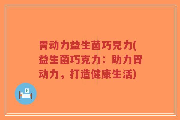 胃动力益生菌巧克力(益生菌巧克力:助力胃动力,打造健康生活)-第1张图片-超越 胃动力益生菌巧克力(益生菌巧克力:助力胃动力,打造健康生活)-第1张图片-超越