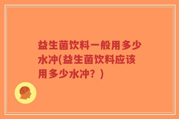 益生菌饮料一般用多少水冲(益生菌饮料应该用多少水冲？)-第1张图片-超越