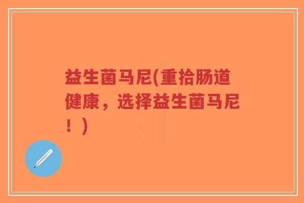 益生菌马尼(重拾肠道健康,选择益生菌马尼!)-第1张图片-超越 益生菌马尼(重拾肠道健康,选择益生菌马尼!)-第1张图片-超越