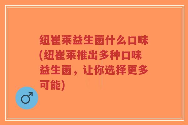 纽崔莱益生菌什么口味(纽崔莱推出多种口味益生菌,让你选择更多可能)-第1张图片-超越 纽崔莱益生菌什么口味(纽崔莱推出多种口味益生菌,让你选择更多可能)-第1张图片-超越