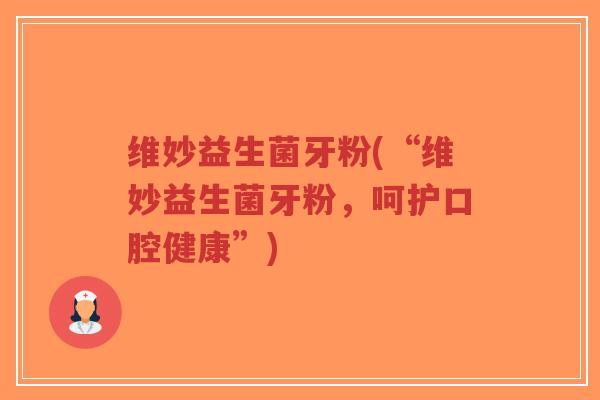 维妙益生菌牙粉(“维妙益生菌牙粉,呵护口腔健康”)-第1张图片-超越 维妙益生菌牙粉(“维妙益生菌牙粉,呵护口腔健康”)-第1张图片-超越