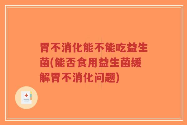胃不消化能不能吃益生菌(能否食用益生菌缓解胃不消化问题)-第1张图片-超越 胃不消化能不能吃益生菌(能否食用益生菌缓解胃不消化问题)-第1张图片-超越