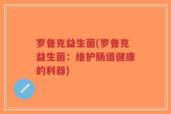 罗普克益生菌(罗普克益生菌:维护肠道健康的利器)-第1张图片-超越 罗普克益生菌(罗普克益生菌:维护肠道健康的利器)-第1张图片-超越