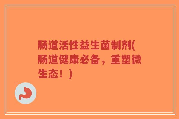 肠道活性益生菌制剂(肠道健康必备,重塑微生态!)-第1张图片-超越 肠道活性益生菌制剂(肠道健康必备,重塑微生态!)-第1张图片-超越