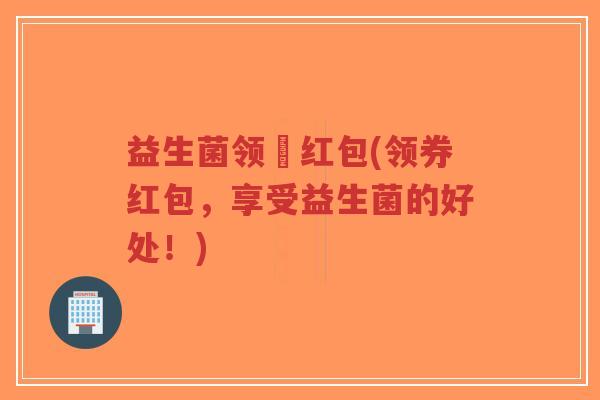益生菌领劵红包(领券红包,享受益生菌的好处!)-第1张图片-超越 益生菌领劵红包(领券红包,享受益生菌的好处!)-第1张图片-超越