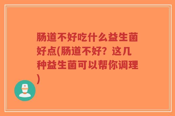 肠道不好吃什么益生菌好点(肠道不好?这几种益生菌可以帮你调理)-第1张图片-超越 肠道不好吃什么益生菌好点(肠道不好?这几种益生菌可以帮你调理)-第1张图片-超越