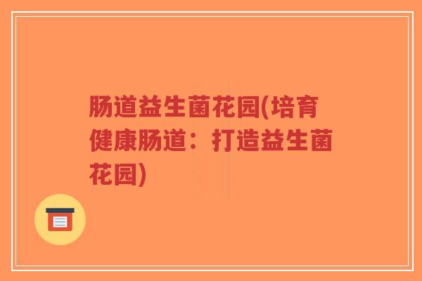 肠道益生菌花园(培育健康肠道:打造益生菌花园)-第1张图片-超越 肠道益生菌花园(培育健康肠道:打造益生菌花园)-第1张图片-超越