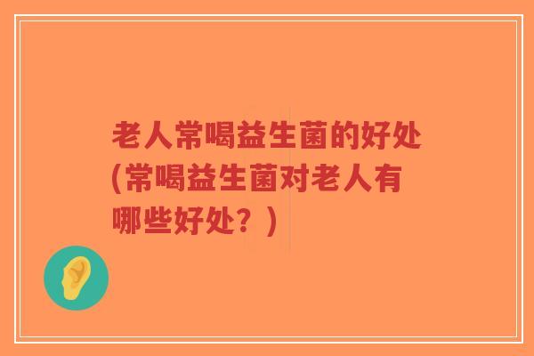 老人常喝益生菌的好处(常喝益生菌对老人有哪些好处?)-第1张图片-超越 老人常喝益生菌的好处(常喝益生菌对老人有哪些好处?)-第1张图片-超越