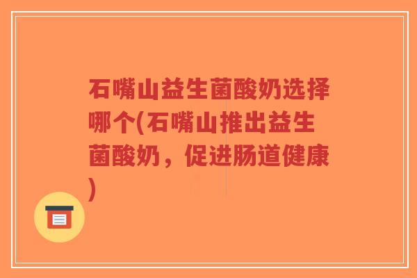 石嘴山益生菌酸奶选择哪个(石嘴山推出益生菌酸奶，促进肠道健康)-第1张图片-超越