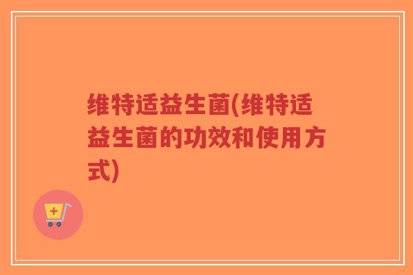 维特适益生菌(维特适益生菌的功效和使用方式)-第1张图片-超越 维特适益生菌(维特适益生菌的功效和使用方式)-第1张图片-超越