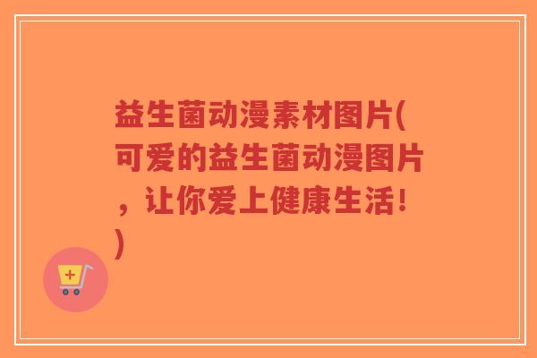 益生菌动漫素材图片(可爱的益生菌动漫图片，让你爱上健康生活！)-第1张图片-超越