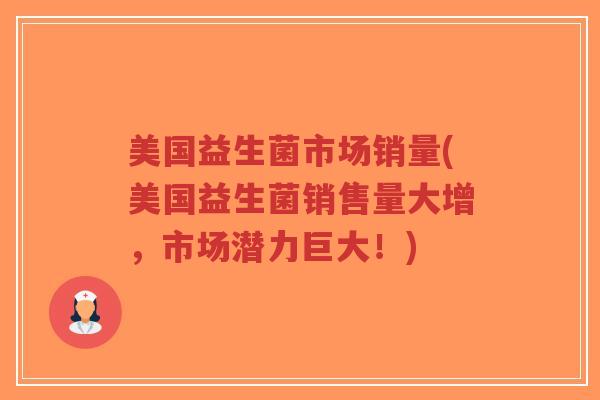 美国益生菌市场销量(美国益生菌销售量大增,市场潜力巨大!)-第1张图片-超越 美国益生菌市场销量(美国益生菌销售量大增,市场潜力巨大!)-第1张图片-超越