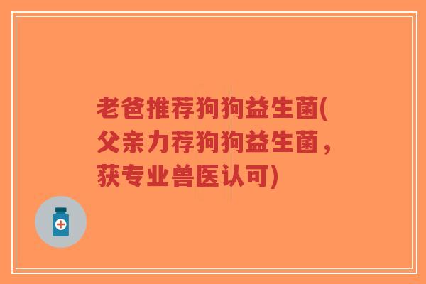 老爸推荐狗狗益生菌(父亲力荐狗狗益生菌,获专业兽医认可)-第1张图片-超越 老爸推荐狗狗益生菌(父亲力荐狗狗益生菌,获专业兽医认可)-第1张图片-超越
