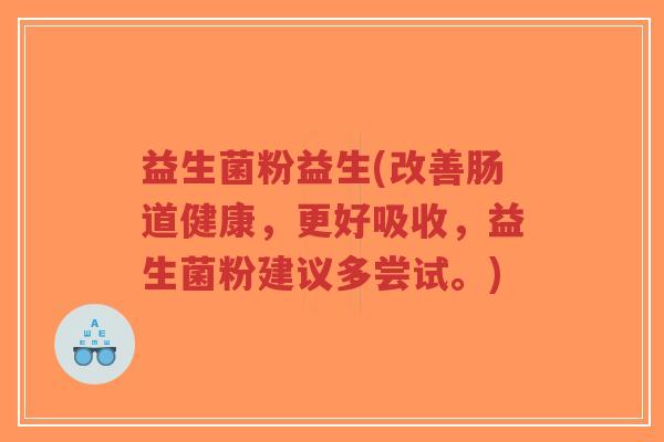 益生菌粉益生(改善肠道健康,更好吸收,益生菌粉建议多尝试。)-第1张图片-超越 益生菌粉益生(改善肠道健康,更好吸收,益生菌粉建议多尝试。)-第1张图片-超越