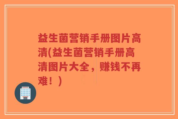 益生菌营销手册图片高清(益生菌营销手册高清图片大全,赚钱不再难!)-第1张图片-超越 益生菌营销手册图片高清(益生菌营销手册高清图片大全,赚钱不再难!)-第1张图片-超越