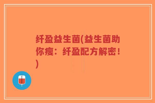 纤盈益生菌(益生菌助你瘦:纤盈配方解密!)-第1张图片-超越 纤盈益生菌(益生菌助你瘦:纤盈配方解密!)-第1张图片-超越