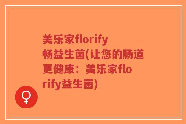 美乐家florify畅益生菌(让您的肠道更健康:美乐家florify益生菌)-第1张图片-超越 美乐家florify畅益生菌(让您的肠道更健康:美乐家florify益生菌)-第1张图片-超越