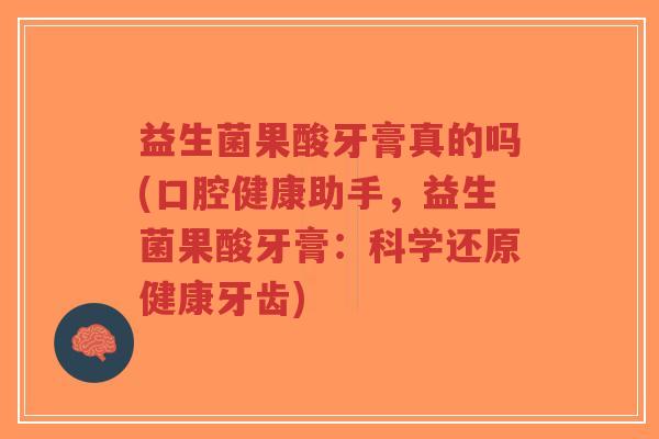 益生菌果酸牙膏真的吗(口腔健康助手,益生菌果酸牙膏:科学还原健康牙齿)-第1张图片-超越 益生菌果酸牙膏真的吗(口腔健康助手,益生菌果酸牙膏:科学还原健康牙齿)-第1张图片-超越