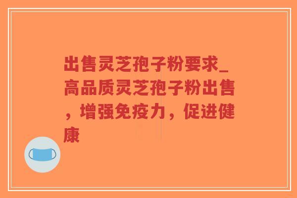 出售灵芝孢子粉要求_高品质灵芝孢子粉出售,增强免疫力,促进健康-第1张图片-超越 出售灵芝孢子粉要求_高品质灵芝孢子粉出售,增强免疫力,促进健康-第1张图片-超越