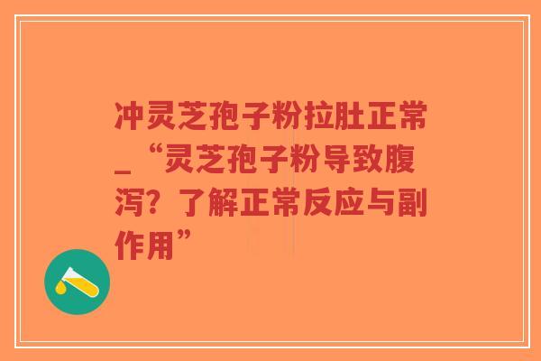冲灵芝孢子粉拉肚正常_“灵芝孢子粉导致腹泻?了解正常反应与副作用”-第1张图片-超越 冲灵芝孢子粉拉肚正常_“灵芝孢子粉导致腹泻?了解正常反应与副作用”-第1张图片-超越