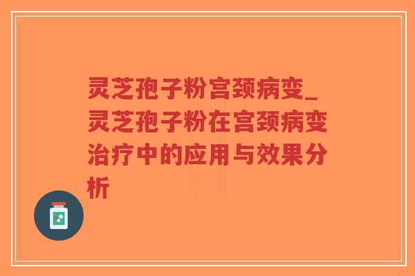 灵芝孢子粉宫颈病变_灵芝孢子粉在宫颈病变治疗中的应用与效果分析-第1张图片-超越 灵芝孢子粉宫颈病变_灵芝孢子粉在宫颈病变治疗中的应用与效果分析-第1张图片-超越