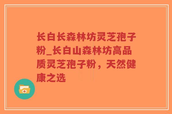 长白长森林坊灵芝孢子粉_长白山森林坊高品质灵芝孢子粉，天然健康之选-第1张图片-超越