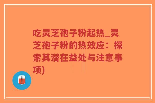 吃灵芝孢子粉起热_灵芝孢子粉的热效应:探索其潜在益处与注意事项)-第1张图片-超越 吃灵芝孢子粉起热_灵芝孢子粉的热效应:探索其潜在益处与注意事项)-第1张图片-超越