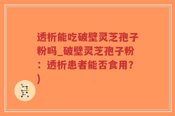 透析能吃破壁灵芝孢子粉吗_破壁灵芝孢子粉：透析患者能否食用？)-第1张图片-超越