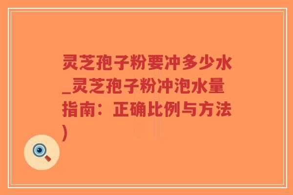 灵芝孢子粉要冲多少水_灵芝孢子粉冲泡水量指南:正确比例与方法)-第1张图片-超越 灵芝孢子粉要冲多少水_灵芝孢子粉冲泡水量指南:正确比例与方法)-第1张图片-超越