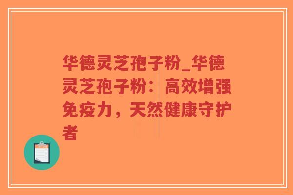 华德灵芝孢子粉_华德灵芝孢子粉：高效增强免疫力，天然健康守护者-第1张图片-超越