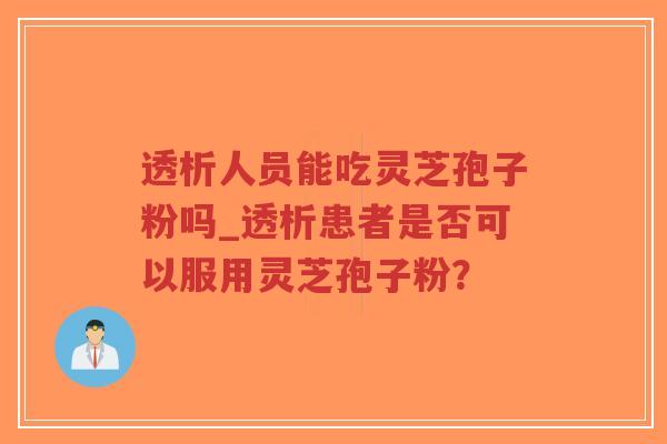透析人员能吃灵芝孢子粉吗_透析患者是否可以服用灵芝孢子粉?-第1张图片-超越 透析人员能吃灵芝孢子粉吗_透析患者是否可以服用灵芝孢子粉?-第1张图片-超越