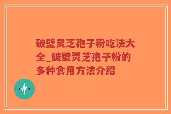 破壁灵芝孢子粉吃法大全_破壁灵芝孢子粉的多种食用方法介绍-第1张图片-超越 破壁灵芝孢子粉吃法大全_破壁灵芝孢子粉的多种食用方法介绍-第1张图片-超越