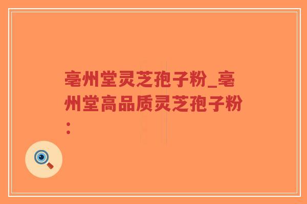 亳州堂灵芝孢子粉_亳州堂高品质灵芝孢子粉：-第1张图片-超越